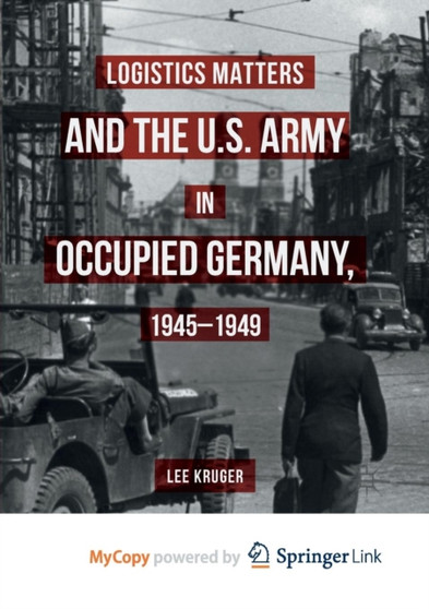 Logistics Matters and the U.S. Army in Occupied Germany, 1945-1949