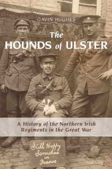 The Hounds of Ulster : A History of the Northern Irish Regiments in the Great War