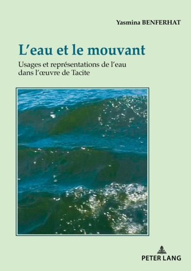 L'Eau Et Le Mouvant : Usages Et Representations de l'Eau Dans l'Oeuvre de Tacite