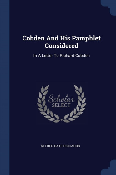 Cobden And His Pamphlet Considered : In A Letter To Richard Cobden