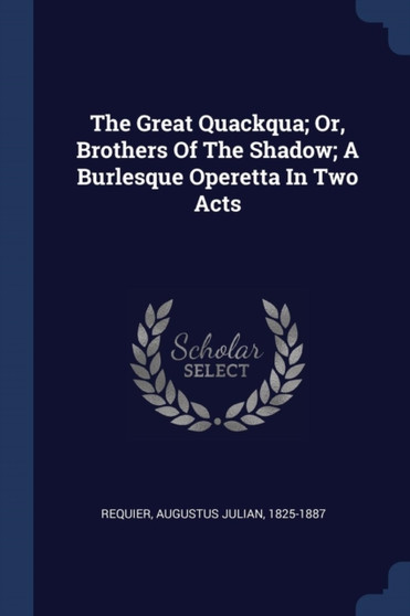 The Great Quackqua; Or, Brothers Of The Shadow; A Burlesque Operetta In Two Acts