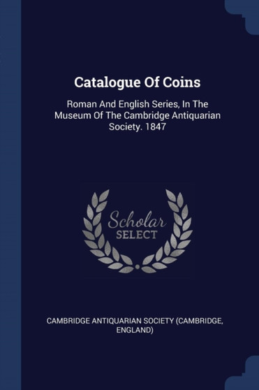 Catalogue Of Coins : Roman And English Series, In The Museum Of The Cambridge Antiquarian Society. 1847