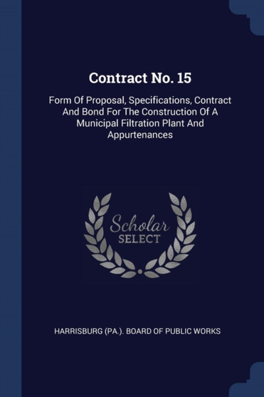 Contract No. 15 : Form Of Proposal, Specifications, Contract And Bond For The Construction Of A Municipal Filtration Plant And Appurtenances