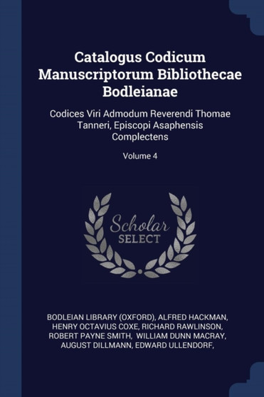 Catalogus Codicum Manuscriptorum Bibliothecae Bodleianae : Codices Viri Admodum Reverendi Thomae Tanneri, Episcopi Asaphensis Complectens; Volume 4