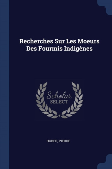 Recherches Sur Les Moeurs Des Fourmis Indigenes