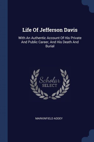 Life Of Jefferson Davis : With An Authentic Account Of His Private And Public Career, And His Death And Burial