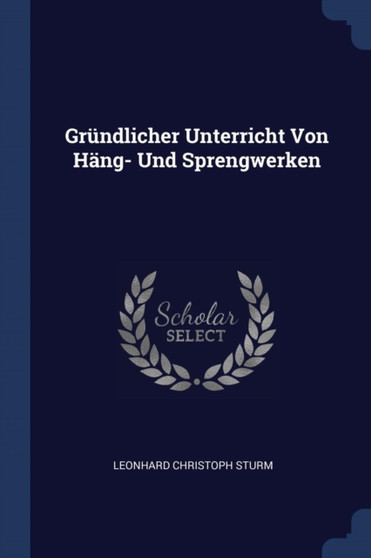 Grundlicher Unterricht Von Hang- Und Sprengwerken