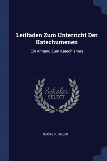 Leitfaden Zum Unterricht Der Katechumenen : Ein Anhang Zum Katechismus