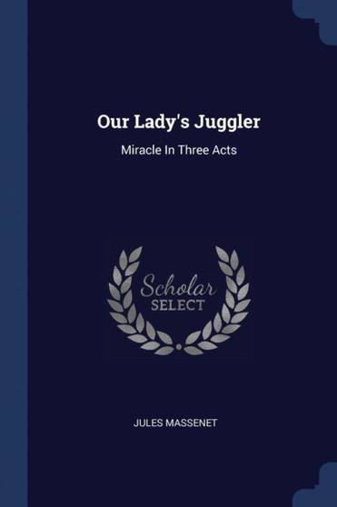 Our Lady's Juggler : Miracle In Three Acts