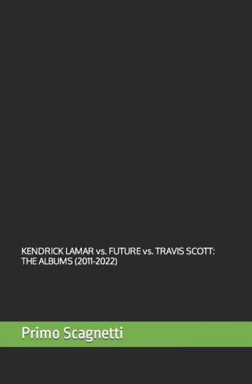 KENDRICK LAMAR vs. FUTURE vs. TRAVIS SCOTT : The Albums (2011-2022) by Primo Scagnetti - Paperback