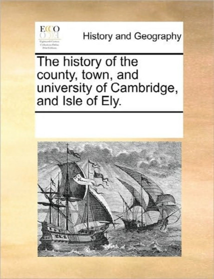 The History of the County, Town, and University of Cambridge, and Isle of Ely.