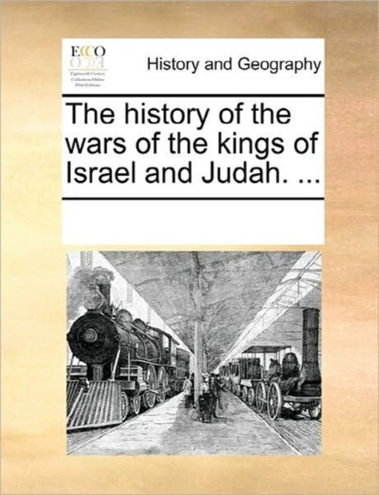 The History of the Wars of the Kings of Israel and Judah. ...