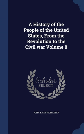 A History of the People of the United States, From the Revolution to the Civil war Volume 8