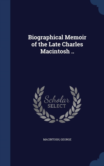 Biographical Memoir of the Late Charles Macintosh ..