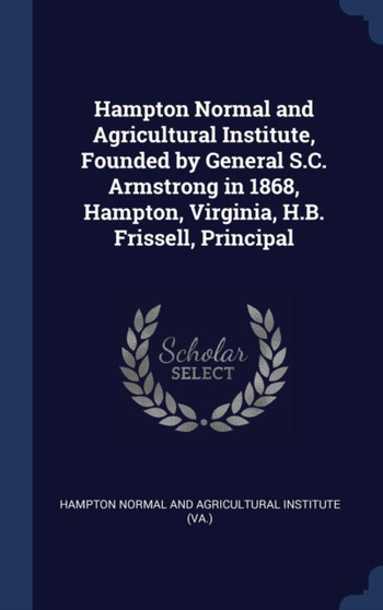 Hampton Normal and Agricultural Institute, Founded by General S.C. Armstrong in 1868, Hampton, Virginia, H.B. Frissell, Principal