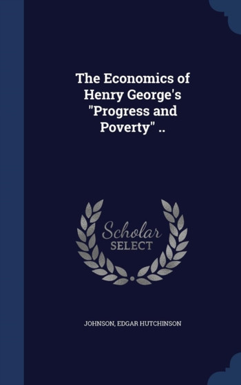 The Economics of Henry George's Progress and Poverty ..
