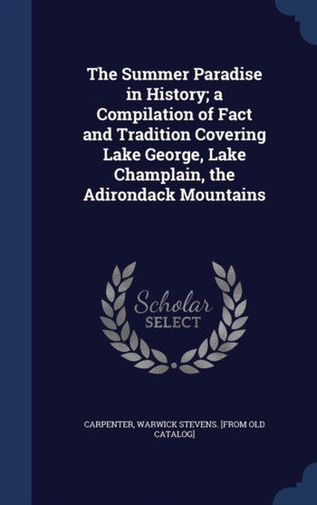 The Summer Paradise in History; a Compilation of Fact and Tradition Covering Lake George, Lake Champlain, the Adirondack Mountains