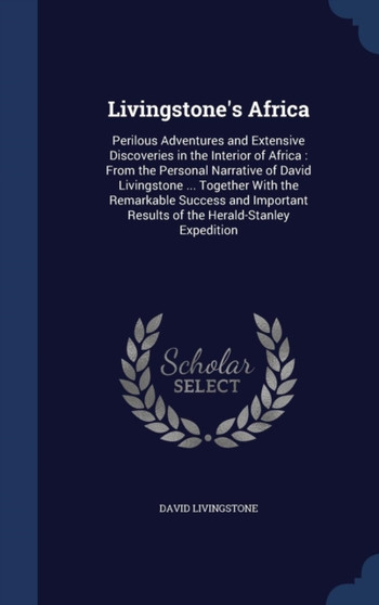 Livingstone's Africa : Perilous Adventures and Extensive Discoveries in the Interior of Africa: From the Personal Narrative of David Livingstone ... Together with the Remarkable Success and Important