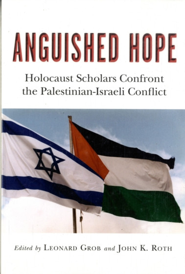 Anguished Hope : Holocaust Scholars Confront the Palestinian-Israeli Conflict