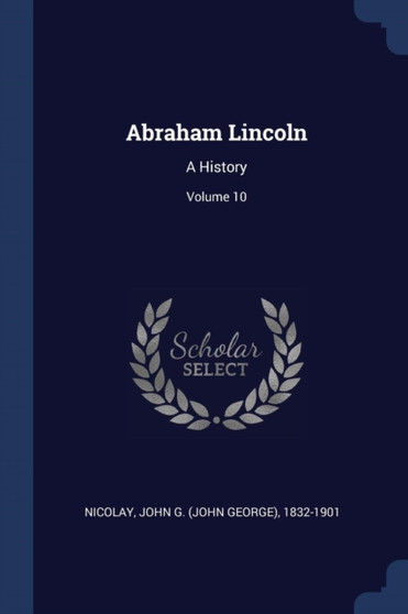 Abraham Lincoln : A History; Volume 10