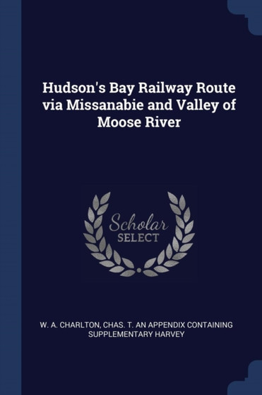 Hudson's Bay Railway Route via Missanabie and Valley of Moose River
