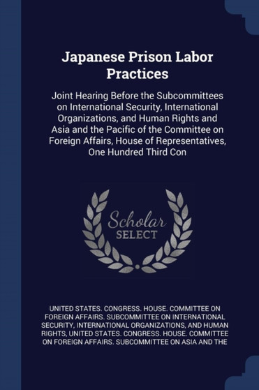 Japanese Prison Labor Practices : Joint Hearing Before the Subcommittees on International Security, International Organizations, and Human Rights and Asia and the Pacific of the Committee on Foreign A