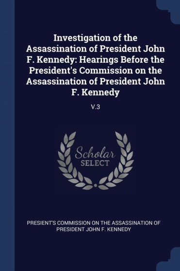 Investigation of the Assassination of President John F. Kennedy : Hearings Before the President's Commission on the Assassination of President John F. Kennedy: V.3