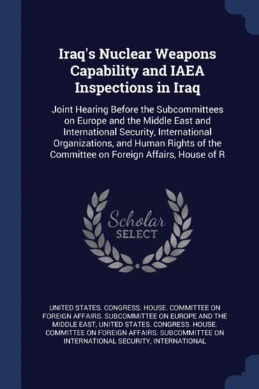 Iraq's Nuclear Weapons Capability and IAEA Inspections in Iraq : Joint Hearing Before the Subcommittees on Europe and the Middle East and International Security, International Organizations, and Human