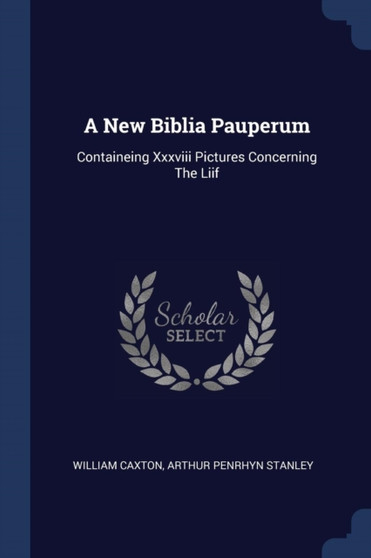 A New Biblia Pauperum : Containeing Xxxviii Pictures Concerning The Liif