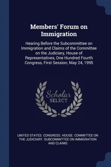 Members' Forum on Immigration : Hearing Before the Subcommittee on Immigration and Claims of the Committee on the Judiciary, House of Representatives, One Hundred Fourth Congress, First Session, May 2