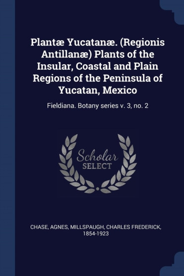 Plant?? Yucatan??. (Regionis Antillan??) Plants of the Insular, Coastal and Plain Regions of the Peninsula of Yucatan, Mexico : Fieldiana. Botany series v. 3, no. 2