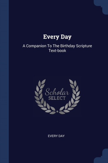 Every Day : A Companion To The Birthday Scripture Text-book