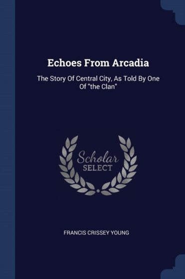 Echoes From Arcadia : The Story Of Central City, As Told By One Of "the Clan"