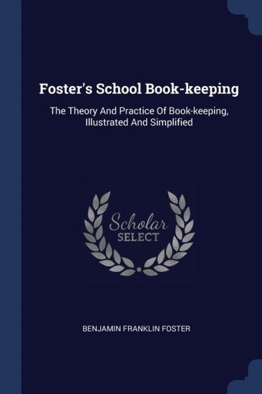 Foster's School Book-keeping : The Theory And Practice Of Book-keeping, Illustrated And Simplified