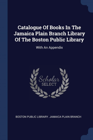 Catalogue Of Books In The Jamaica Plain Branch Library Of The Boston Public Library : With An Appendix