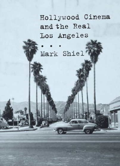 Hollywood Cinema and the Real Los Angeles by Mark Shiel - Hardback