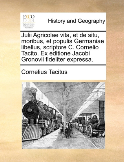 Julii Agricolae Vita, Et de Situ, Moribus, Et Populis Germaniae Libellus, Scriptore C. Cornelio Tacito. Ex Editione Jacobi Gronovii Fideliter Expressa.