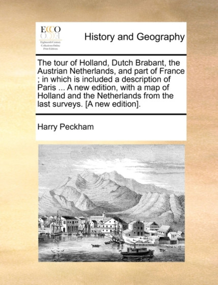 The Tour of Holland, Dutch Brabant, the Austrian Netherlands, and Part of France; In Which Is Included a Description of Paris ... a New Edition, with a Map of Holland and the Netherlands from the Last