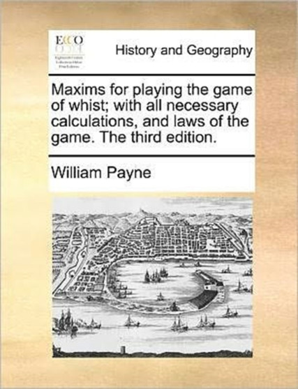 Maxims for playing the game of whist; with all necessary calculations, and laws of the game. The third edition.
