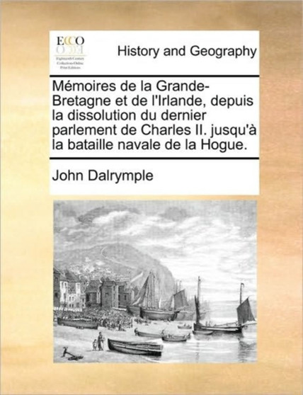 Memoires de la Grande-Bretagne et de l'Irlande, depuis la dissolution du dernier parlement de Charles II. jusqu'a la bataille navale de la Hogue.