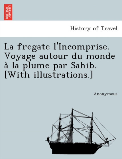 La Fregate L'Incomprise. Voyage Autour Du Monde a la Plume Par Sahib. [With Illustrations.]