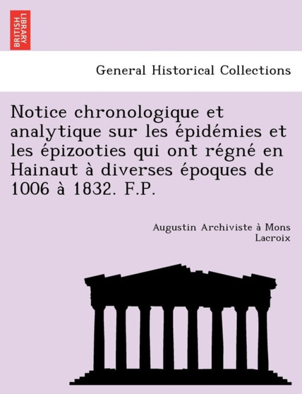 Notice chronologique et analytique sur les épidémies et les épizooties qui ont régné en Hainaut à diverses époques de 1006 à 1832. F.P.