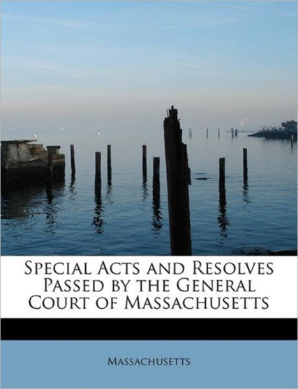 Special Acts and Resolves Passed by the General Court of Massachusetts