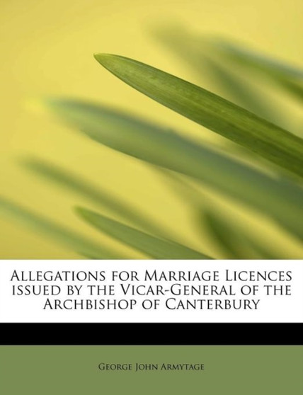 Allegations for Marriage Licences Issued by the Vicar-General of the Archbishop of Canterbury