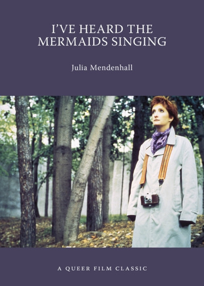 I've Heard The Mermaids Singing : A Queer Film Classic by Julia Mendenhall - Paperback