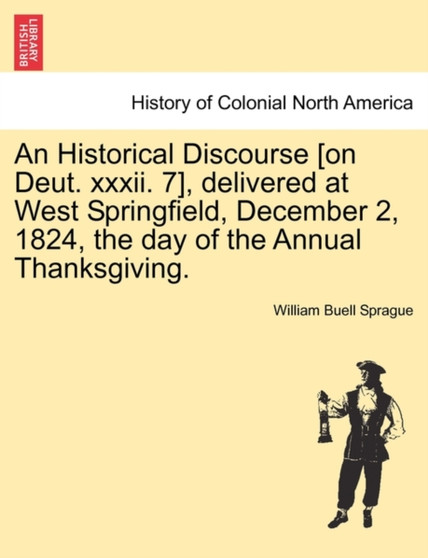 An Historical Discourse [On Deut. XXXII. 7], Delivered at West Springfield, December 2, 1824, the Day of the Annual Thanksgiving.