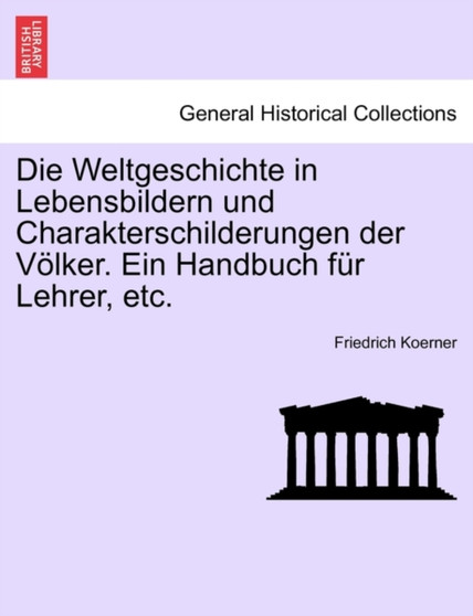 Weltgeschichte in Lebensbildern Und Charakterschilderungen Der Volker. Ein Handbuch Fur Lehrer, Etc.