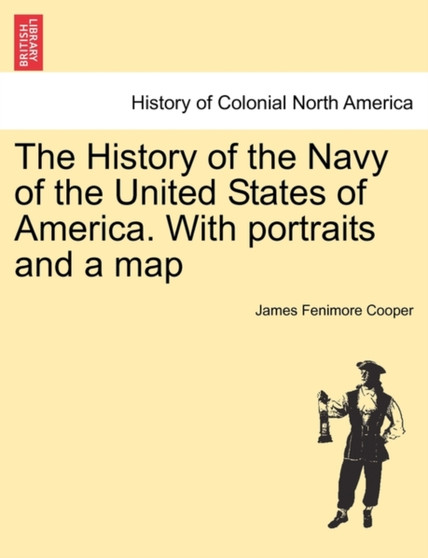 The History of the Navy of the United States of America. with Portraits and a Map, Second Edition, Vol. I