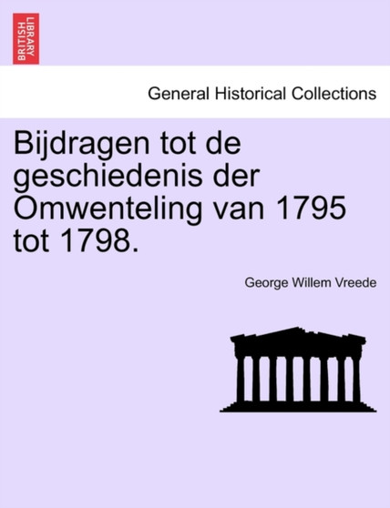 Bijdragen Tot de Geschiedenis Der Omwenteling Van 1795 Tot 1798.
