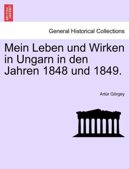 Mein Leben Und Wirken in Ungarn in Den Jahren 1848 Und 1849.